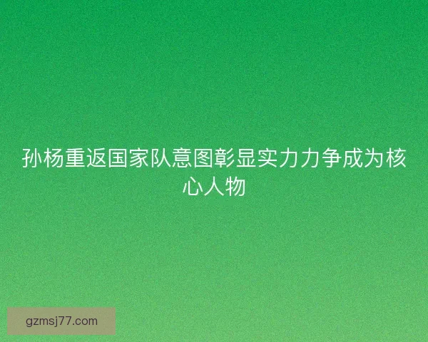 孙杨重返国家队意图彰显实力力争成为核心人物