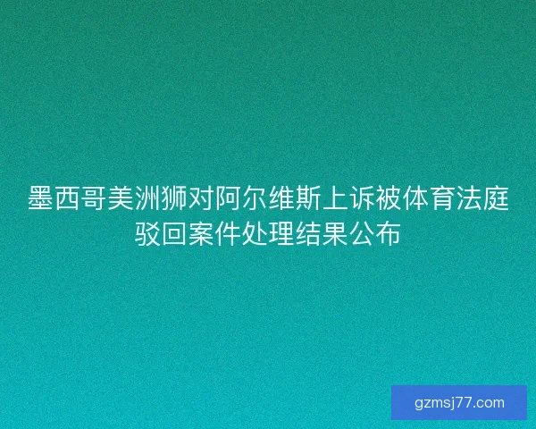 墨西哥美洲狮对阿尔维斯上诉被体育法庭驳回案件处理结果公布